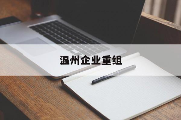 九江市温州企业重组(温州市国有企业重组改革)