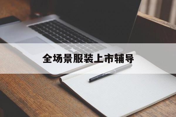 九江市全场景服装上市辅导(服装怎么样打造场景化)
