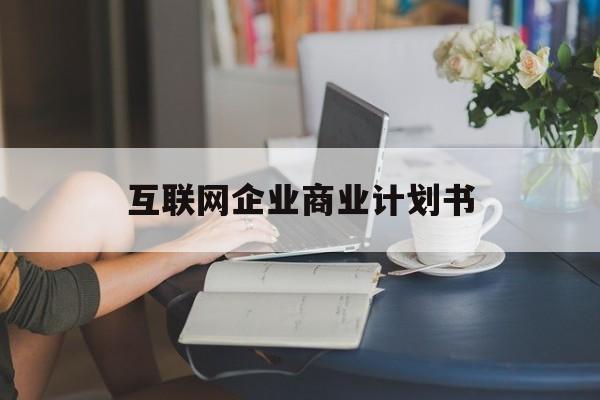 九江市互联网企业商业计划书(互联网行业商业计划书侧重点)