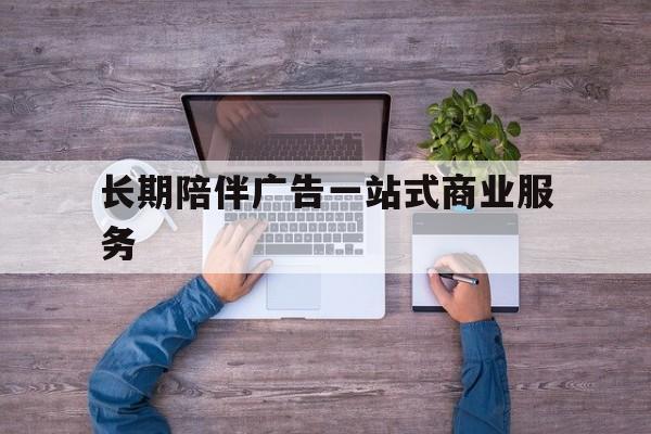 九江市长期陪伴广告一站式商业服务的简单介绍