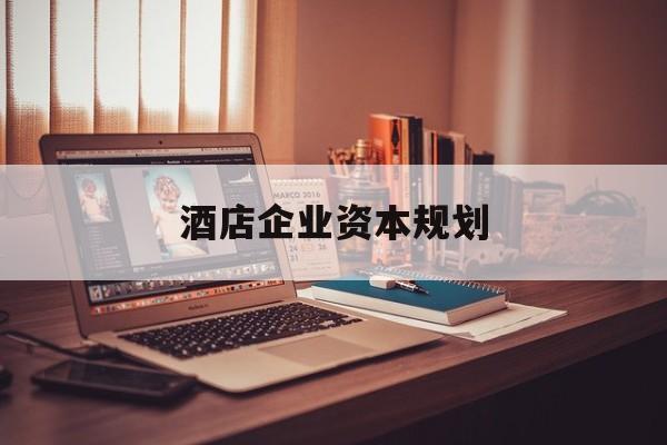 九江市酒店企业资本规划(酒店投资方案计划书)