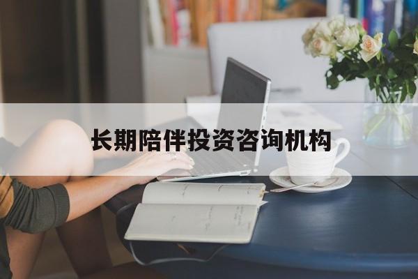 九江市包含长期陪伴投资咨询机构的词条